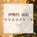 伊勢丹 浦和で楽しむクリスマスケーキ2025｜家族も喜ぶ人気ラインナップ